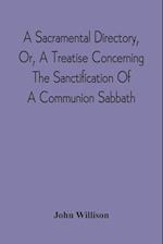 A Sacramental Directory, Or, A Treatise Concerning The Sanctification Of A Communion Sabbath 