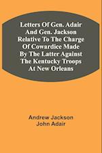 Letters Of Gen. Adair And Gen. Jackson Relative To The Charge Of Cowardice Made By The Latter Against The Kentucky Troops At New Orleans 