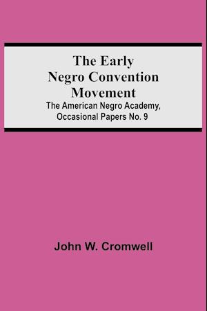 The Early Negro Convention Movement; The American Negro Academy, Occasional Papers No. 9