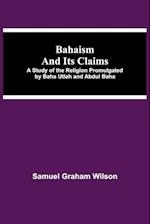 Bahaism and Its Claims; A Study of the Religion Promulgated by Baha Utlah and Abdul Baha 