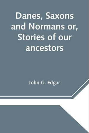 Danes, Saxons and Normans or, Stories of our ancestors