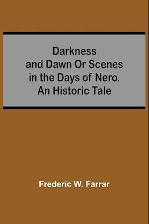 Darkness And Dawn Or Scenes In The Days Of Nero. An Historic Tale