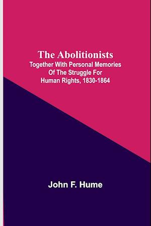 The Abolitionists; Together With Personal Memories Of The Struggle For Human Rights, 1830-1864