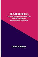 The Abolitionists; Together With Personal Memories Of The Struggle For Human Rights, 1830-1864 