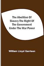 The Abolition Of Slavery The Right Of The Government Under The War Power 
