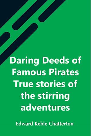 Daring Deeds Of Famous Pirates True Stories Of The Stirring Adventures, Bravery And Resource Of Pirates, Filibusters & Buccaneers