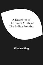 A Daughter Of The Sioux A Tale Of The Indian Frontier 