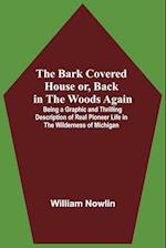 The Bark Covered House Or, Back In The Woods Again; Being A Graphic And Thrilling Description Of Real Pioneer Life In The Wilderness Of Michigan 