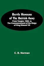 Battle Honours Of The British Army; From Tangier, 1662, To The Commencement Of The Reign Of King Edward Vii 