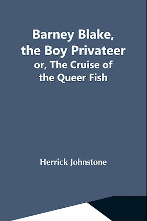 Barney Blake, The Boy Privateer; Or, The Cruise Of The Queer Fish