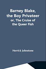 Barney Blake, The Boy Privateer; Or, The Cruise Of The Queer Fish 