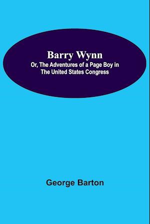 Barry Wynn; Or, The Adventures Of A Page Boy In The United States Congress