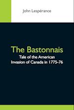 The Bastonnais; Tale Of The American Invasion Of Canada In 1775-76 