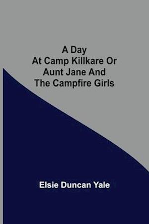 A Day at Camp Killkare Or Aunt Jane and the Campfire Girls