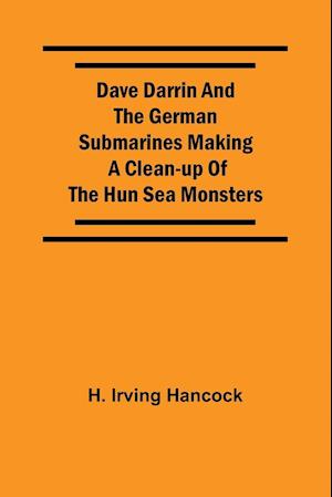 Dave Darrin And The German Submarines Making A Clean-Up Of The Hun Sea Monsters