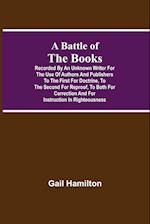 A Battle Of The Books, Recorded By An Unknown Writer For The Use Of Authors And Publishers To The First For Doctrine, To The Second For Reproof, To Bo