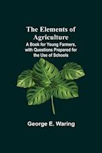 The Elements of Agriculture; A Book for Young Farmers, with Questions Prepared for the Use of Schools 