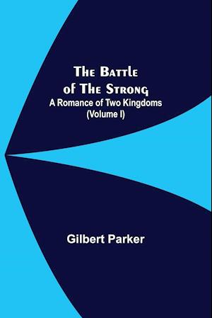 The Battle Of The Strong; A Romance Of Two Kingdoms (Volume I)