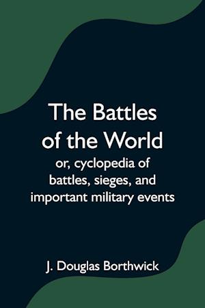 The Battles of the World;  or, cyclopedia of battles, sieges, and important military events