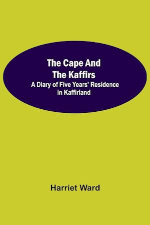 The Cape and the Kaffirs; A Diary of Five Years' Residence in Kaffirland