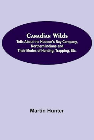 Canadian Wilds; Tells About the Hudson's Bay Company, Northern Indians and Their Modes of Hunting, Trapping, Etc.