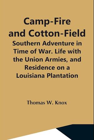 Camp-Fire And Cotton-Field; Southern Adventure In Time Of War. Life With The Union Armies, And Residence On A Louisiana Plantation
