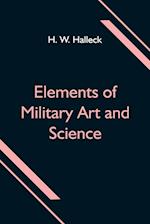 Elements of Military Art and Science; Or, Course Of Instruction In Strategy, Fortification, Tactics Of Battles, &C.; Embracing The Duties Of Staff, Infantry, Cavalry, Artillery, And Engineers; Adapted To The Use Of Volunteers And Militia; Third Edition; W