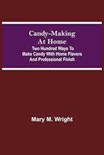 Candy-Making at Home; Two hundred ways to make candy with home flavors and professional finish 