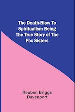 The Death-Blow to Spiritualism Being the True Story of the Fox Sisters 