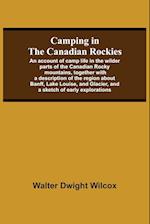 Camping In The Canadian Rockies; An Account Of Camp Life In The Wilder Parts Of The Canadian Rocky Mountains, Together With A Description Of The Regio