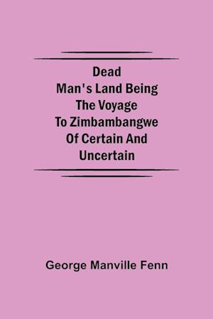 Dead Man's Land Being the Voyage to Zimbambangwe of certain and uncertain