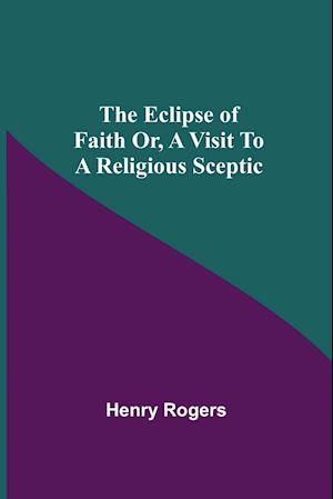 The Eclipse Of Faith Or, A Visit To A Religious Sceptic