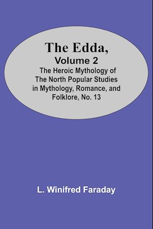 The Edda, Volume 2; The Heroic Mythology Of The North Popular Studies In Mythology, Romance, And Folklore, No. 13