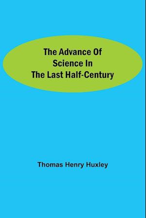 The Advance of Science in the Last Half-Century