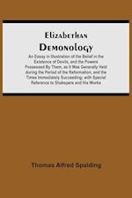 Elizabethan Demonology; An Essay in Illustration of the Belief in the Existence of Devils, and the Powers Possessed By Them, as It Was Generally Held during the Period of the Reformation, and the Times Immediately Succeeding; with Special Reference to Sha