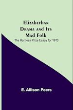 Elizabethan Drama and Its Mad Folk; The Harness Prize Essay for 1913 