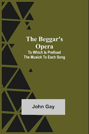 The Beggar's Opera; to Which is Prefixed the Musick to Each Song