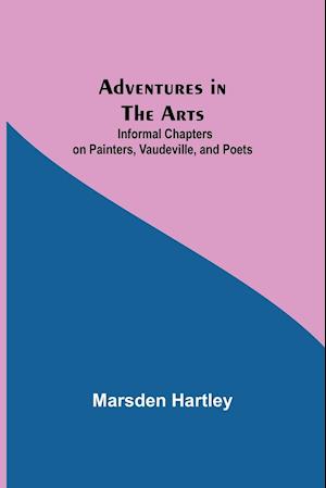 Adventures in the Arts; Informal Chapters on Painters, Vaudeville, and Poets