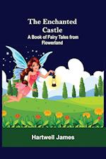 The Enchanted Castle; A Book Of Fairy Tales From Flowerland 