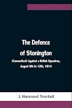 The Defence of Stonington (Connecticut) Against a British Squadron, August 9th to 12th, 1814 