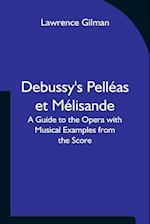 Debussy's Pelléas et Mélisande A Guide to the Opera with Musical Examples from the Score 