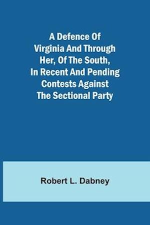 A Defence Of Virginia And Through Her, Of The South, In Recent And Pending Contests Against The Sectional Party