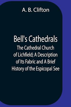 Bell'S Cathedrals; The Cathedral Church Of Lichfield; A Description Of Its Fabric And A Brief History Of The Espicopal See