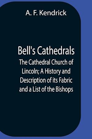 Bell'S Cathedrals; The Cathedral Church Of Lincoln; A History And Description Of Its Fabric And A List Of The Bishops