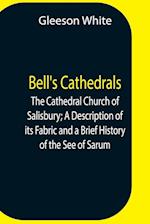 Bell'S Cathedrals; The Cathedral Church Of Salisbury; A Description Of Its Fabric And A Brief History Of The See Of Sarum 