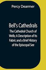 Bell'S Cathedrals; The Cathedral Church Of Wells; A Description Of Its Fabric And A Brief History Of The Episcopal See 