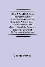 Bell'S Cathedrals; The Priory Church Of St. Bartholomew-The-Great, Smithfield; A Short History Of The Foundation And A Description Of The Fabric And Also Of The Church Of St. Bartholomew-The-Less