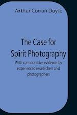 The Case For Spirit Photography; With Corroborative Evidence By Experienced Researchers And Photographers 
