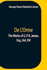 De L'Orme.The Works Of G. P. R. James, Esq., Vol. Xvi 