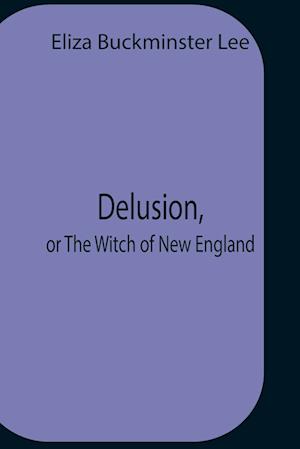 Delusion, Or The Witch Of New England